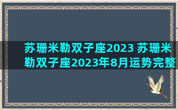 苏珊米勒双子座2023 苏珊米勒双子座2023年8月运势完整版